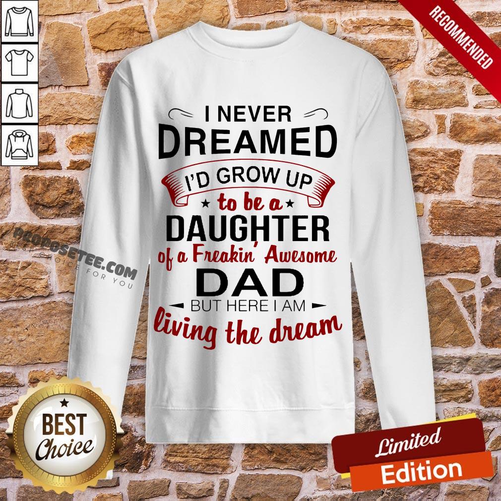 Good I Never Dreamed I’d Grow Up Daughter Of A Freakin' Awesome Dad Shirt