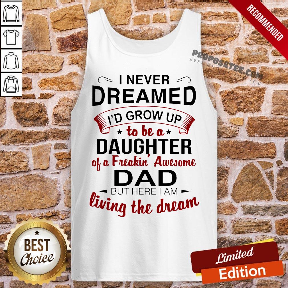 Good I Never Dreamed I’d Grow Up Daughter Of A Freakin' Awesome Dad Shirt