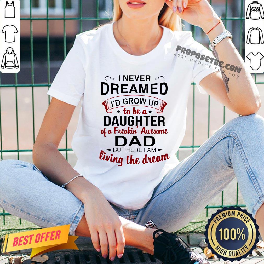 Good I Never Dreamed I’d Grow Up Daughter Of A Freakin' Awesome Dad Shirt