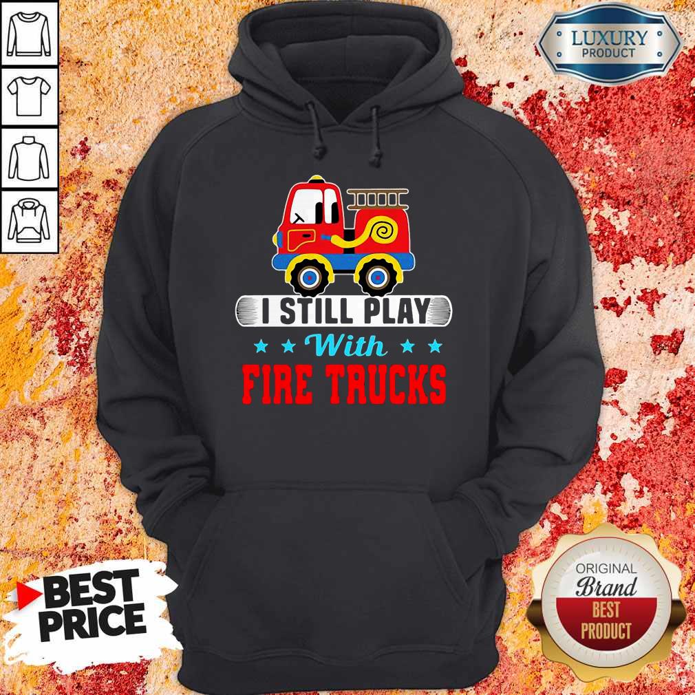 Good I Still Play With Fire Trucks Shirt