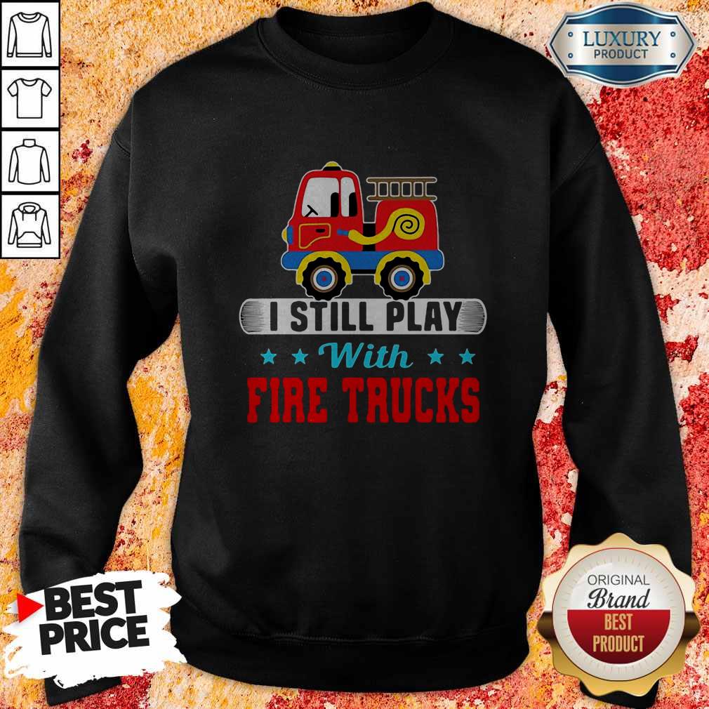 Good I Still Play With Fire Trucks Shirt