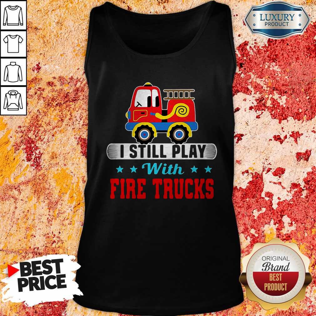 Good I Still Play With Fire Trucks Shirt
