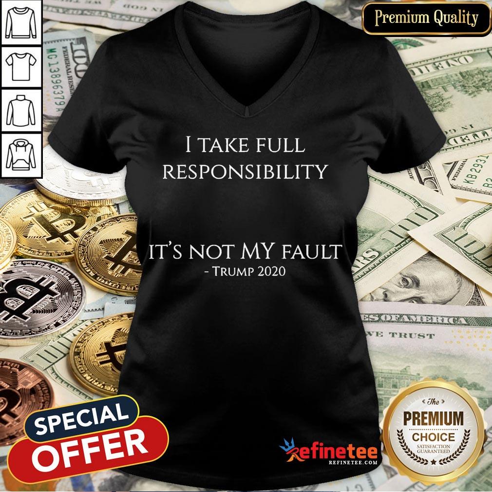 Good I Take Full Responsibility It's Not My Fault Trump 2020 Shirt