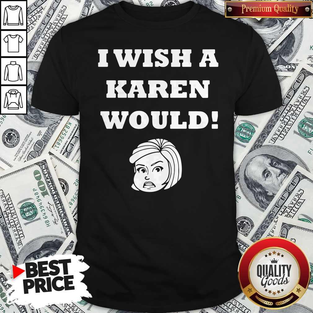 Good I Wish A Karen Would Shirt