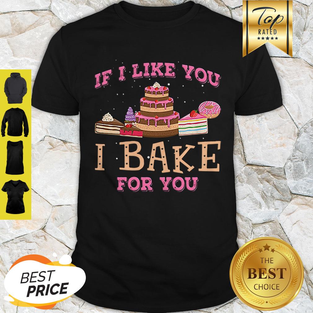 Good If I Like You I Bake For You Shirt