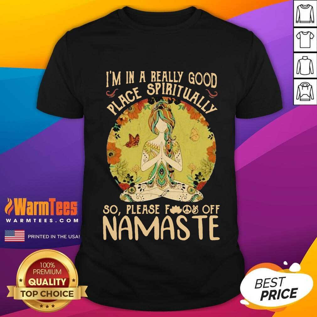 good-im-in-a-really-good-place-spiritually-so-please-fuck-off-namaste-lady-shirt.jpg