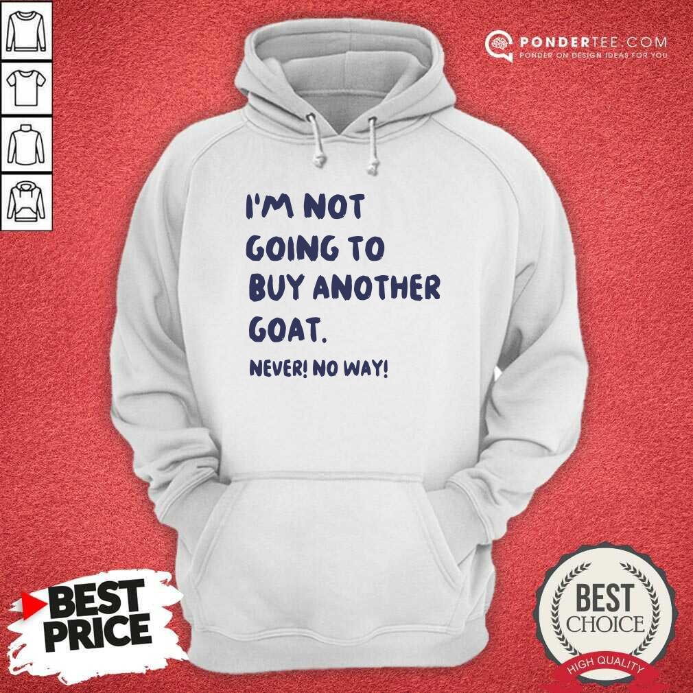 Good Im Not Going To Buy Another Goat Never No Way Shirt