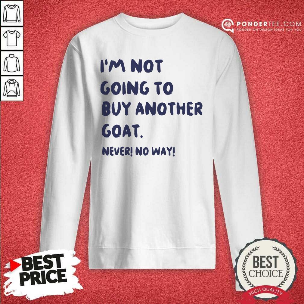 Good Im Not Going To Buy Another Goat Never No Way Shirt
