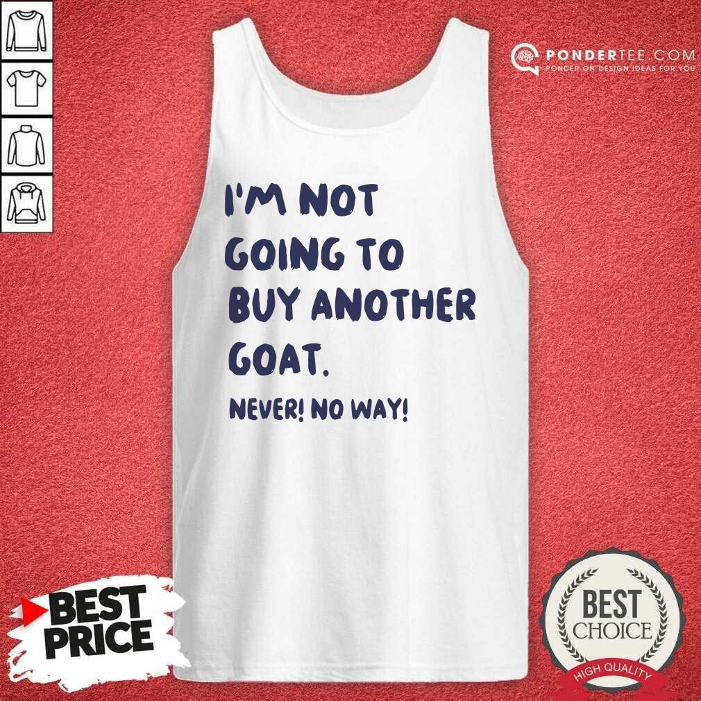 Good Im Not Going To Buy Another Goat Never No Way Shirt