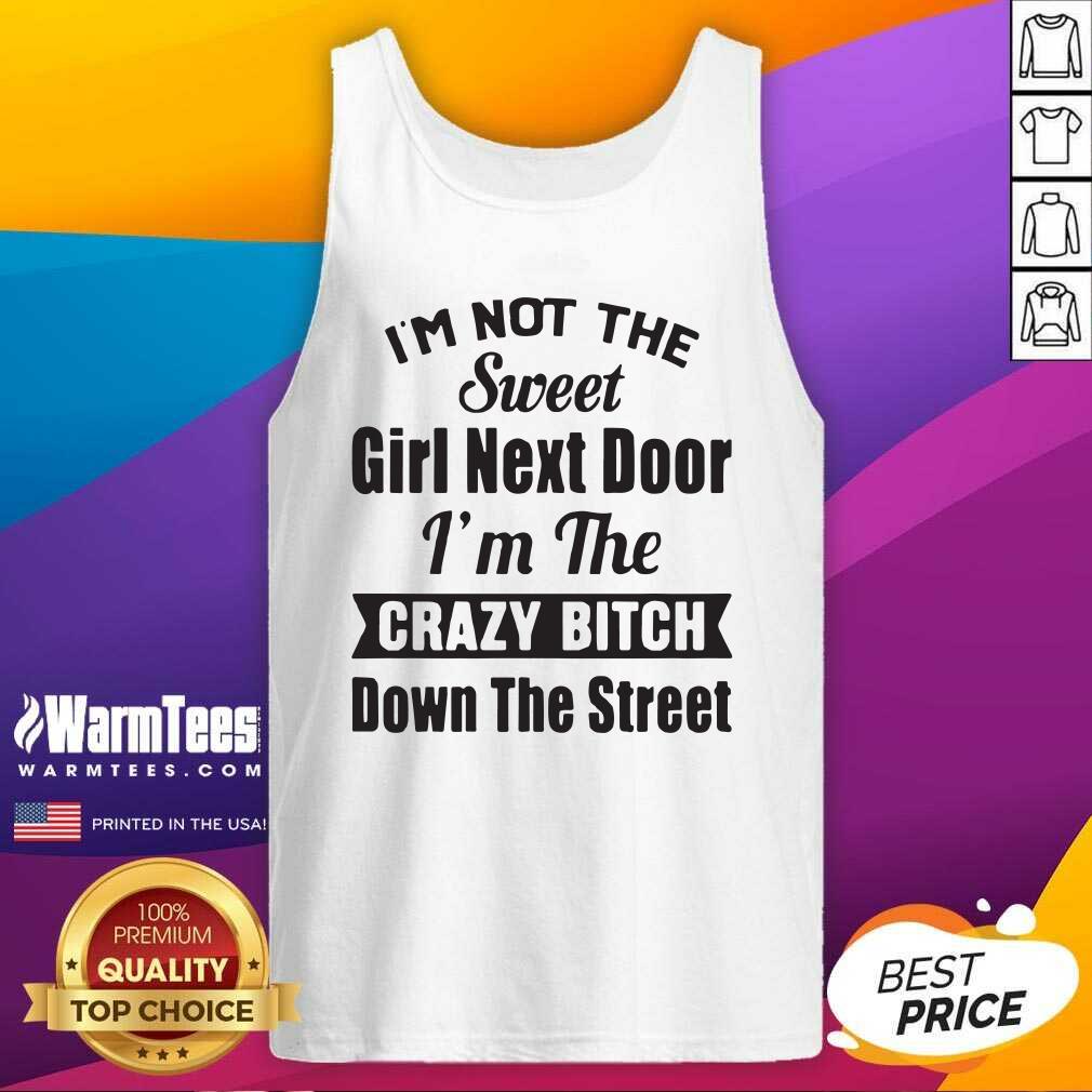 good-im-not-the-sweet-girl-next-door-im-the-crazy-bitch-down-the-street-tank-top.jpg