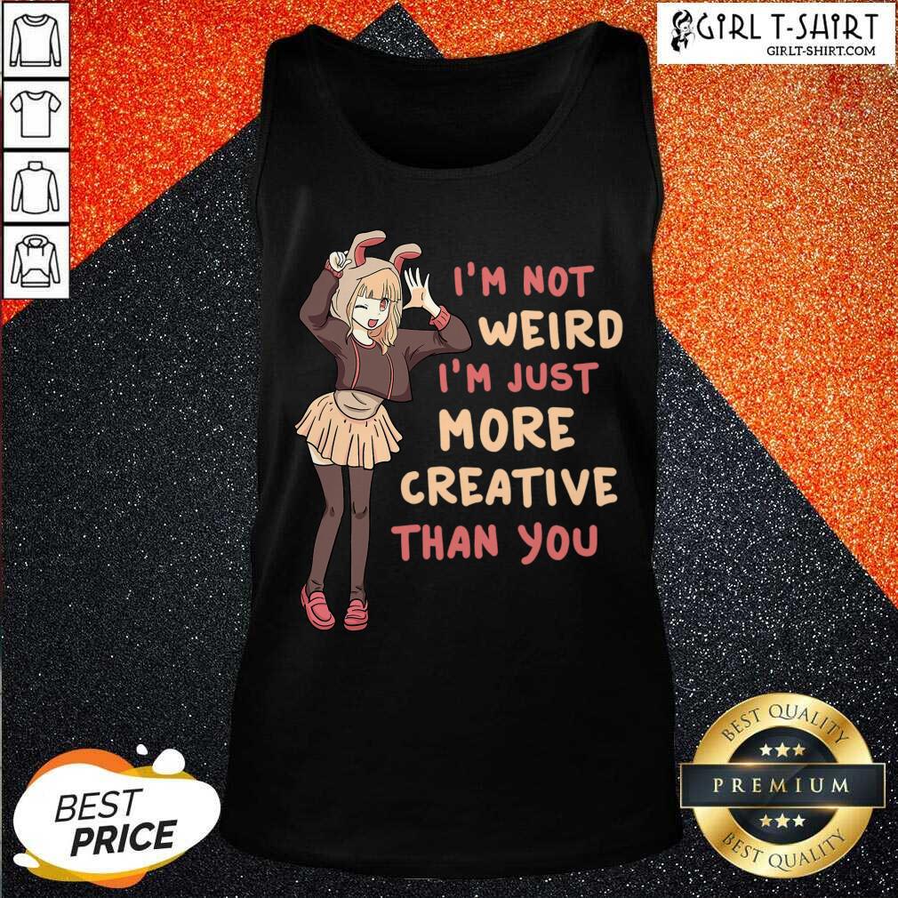 Good Im Not Weird Im Just More Creative Than You Anime Gift Shirt