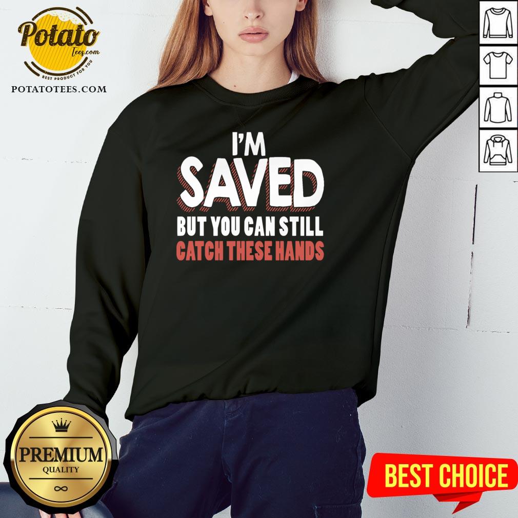 Good I’m Saved But You Can Still Catch These Hands Shirt