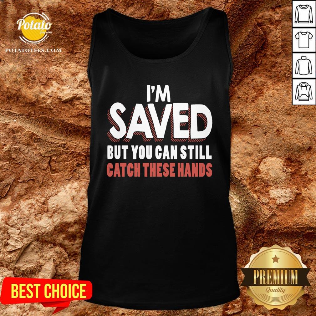 Good I’m Saved But You Can Still Catch These Hands Shirt