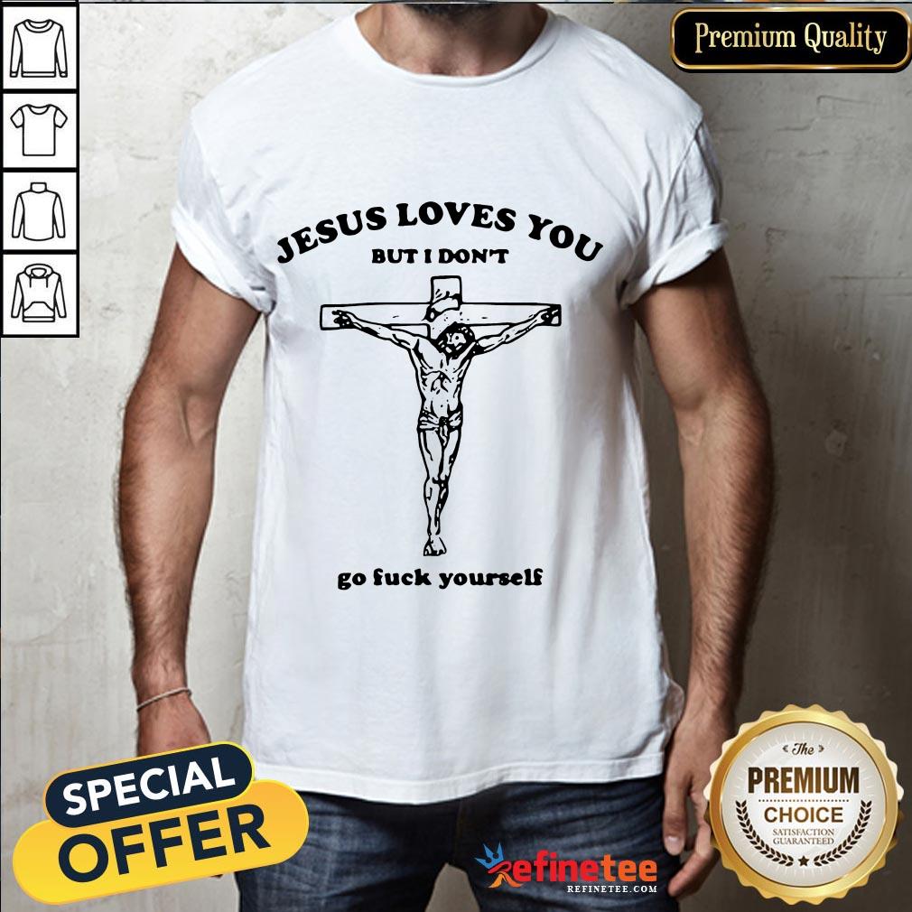 Good Jesus Loves Don't Go Fuck Shirt