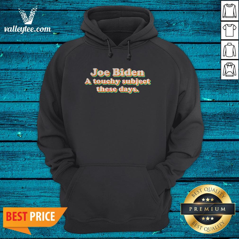 Good Joe Biden A Touchy Subject These Days 2020 Shirt