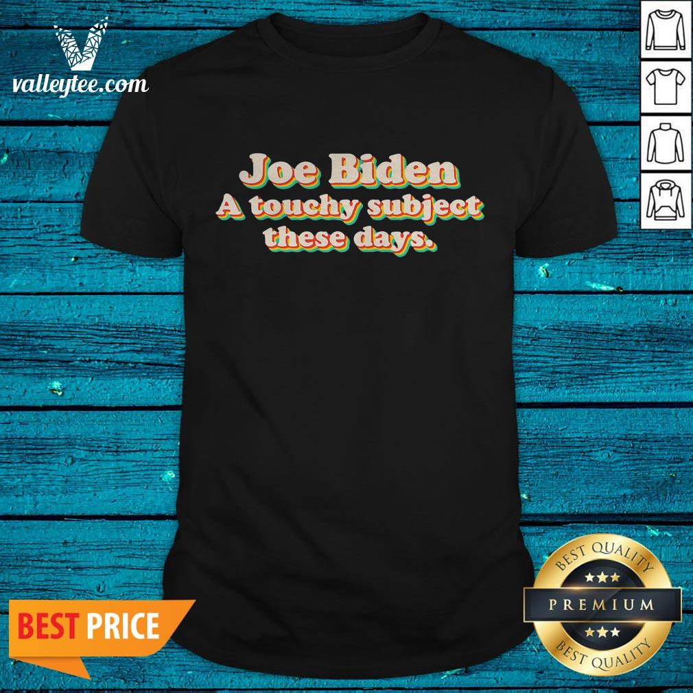 Good Joe Biden A Touchy Subject These Days 2020 Shirt