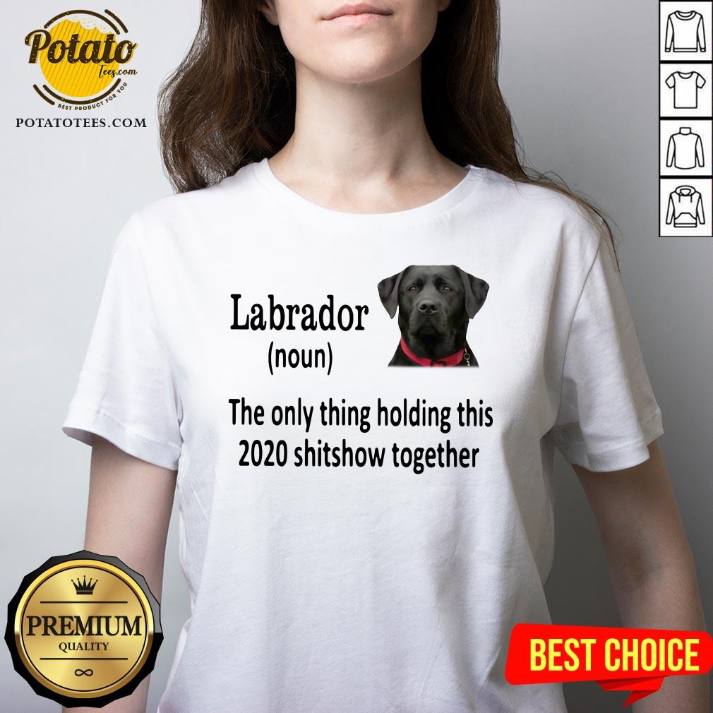 Good Labrador The Only Thing Holding This 2020 Shitshow Together Shirt