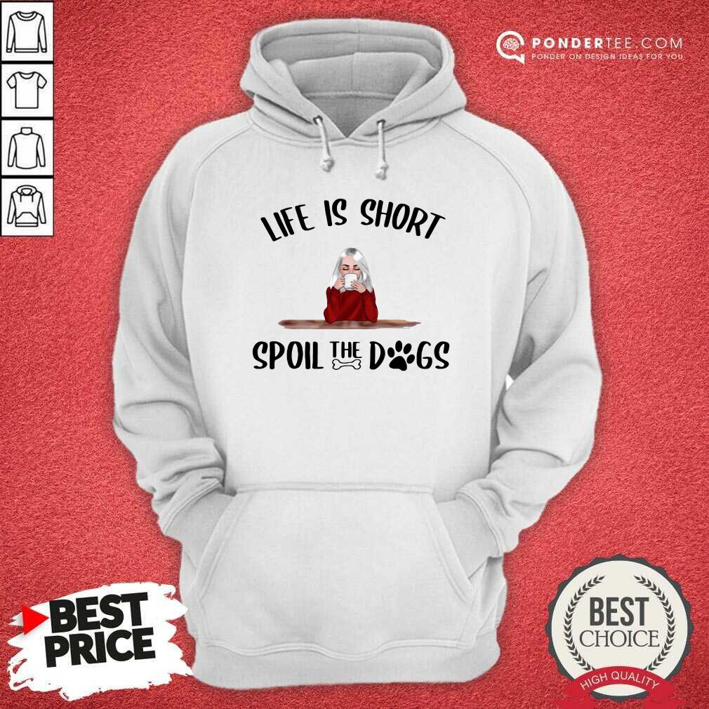 Good Life Is Short Spoil The Dogs Shirt