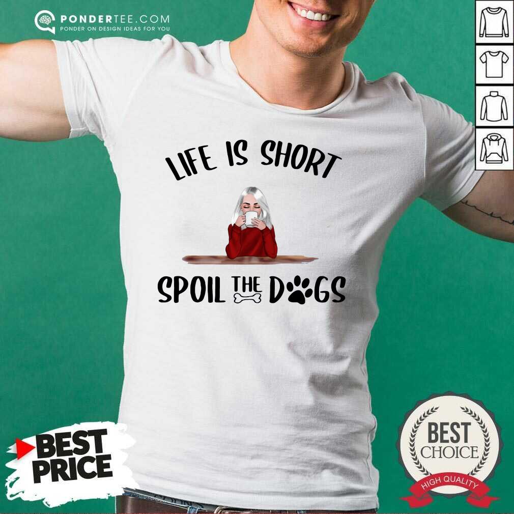Good Life Is Short Spoil The Dogs Shirt