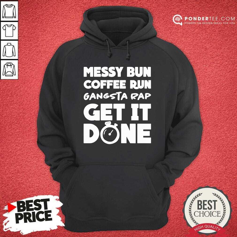 Good Messy Bun Coffee Run Gangsta Rap Get It Done Shirt