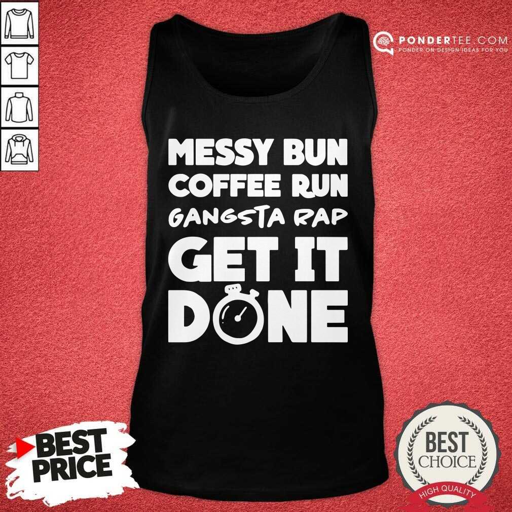 Good Messy Bun Coffee Run Gangsta Rap Get It Done Shirt