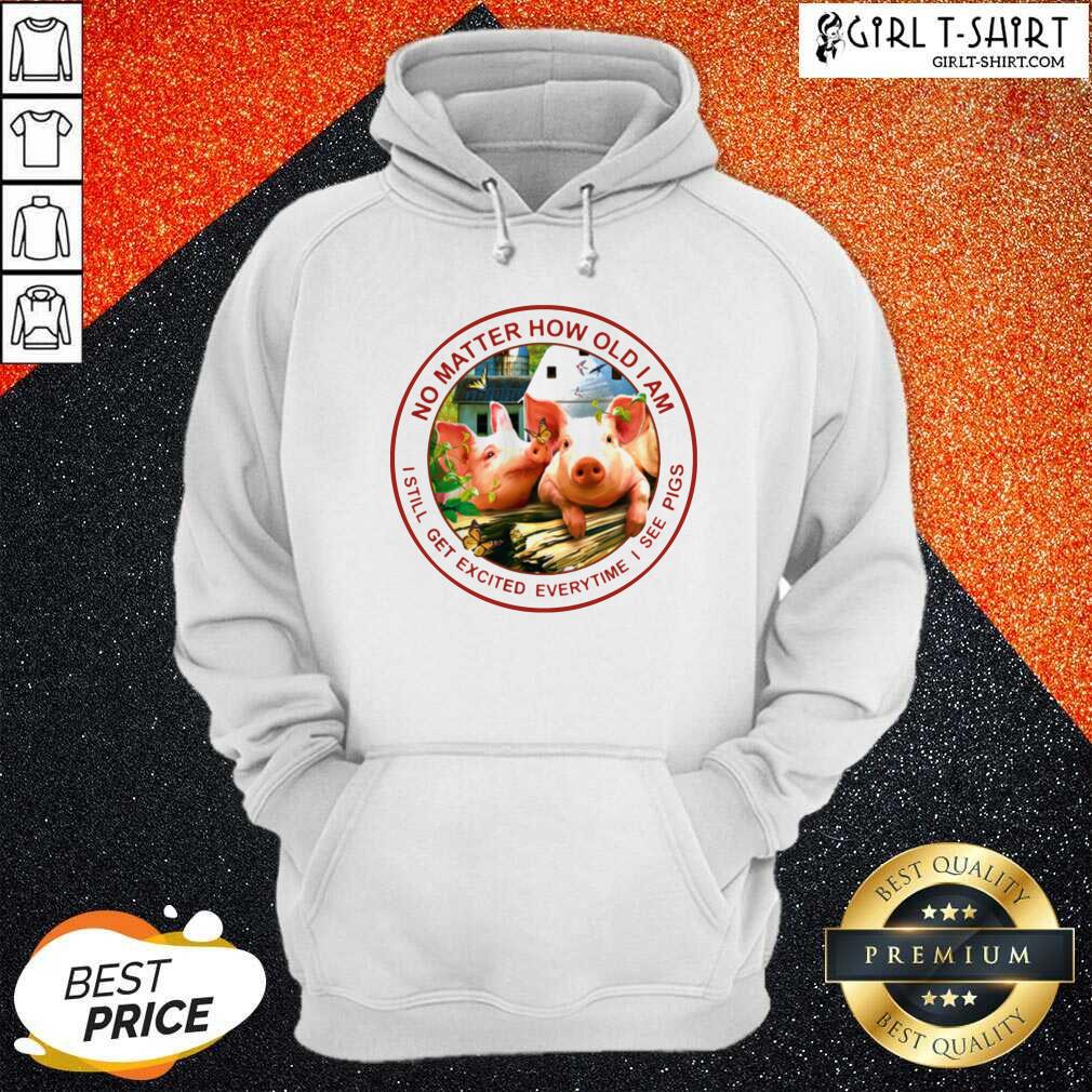 Good No Matter How Old I Am I Still Get Excited Everytime I See Pigs Shirt