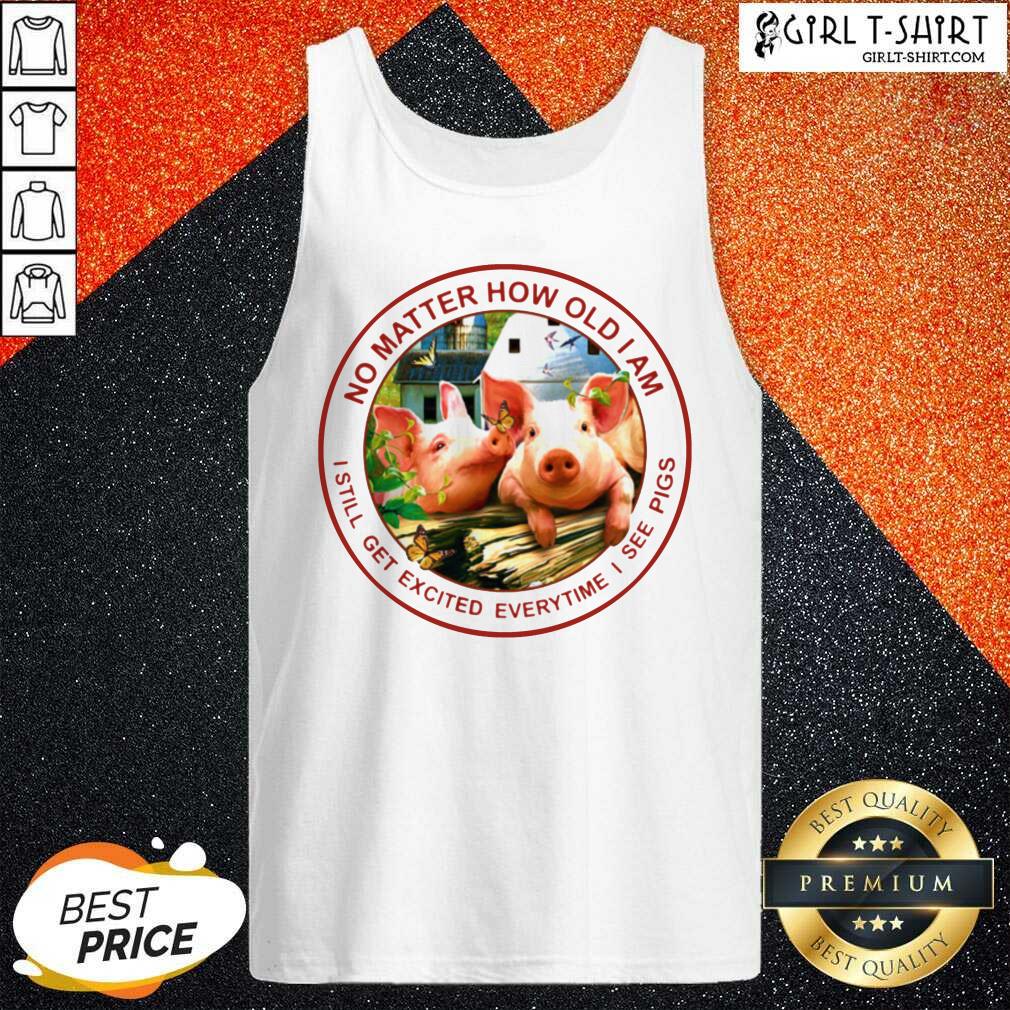 Good No Matter How Old I Am I Still Get Excited Everytime I See Pigs Shirt