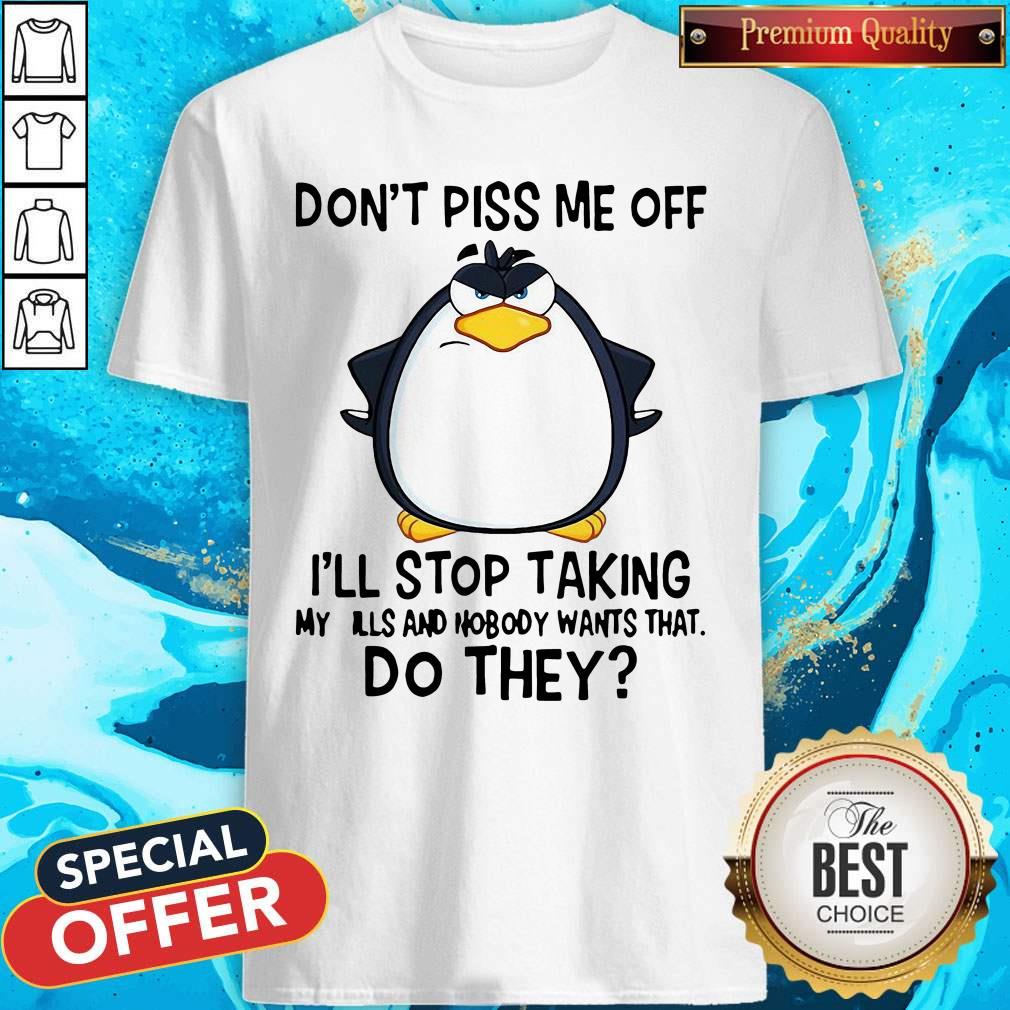 good-penguin-dont-piss-me-off-ill-stop-taking-my-pills-and-nobody-wants-that-do-they-shirt.jpg