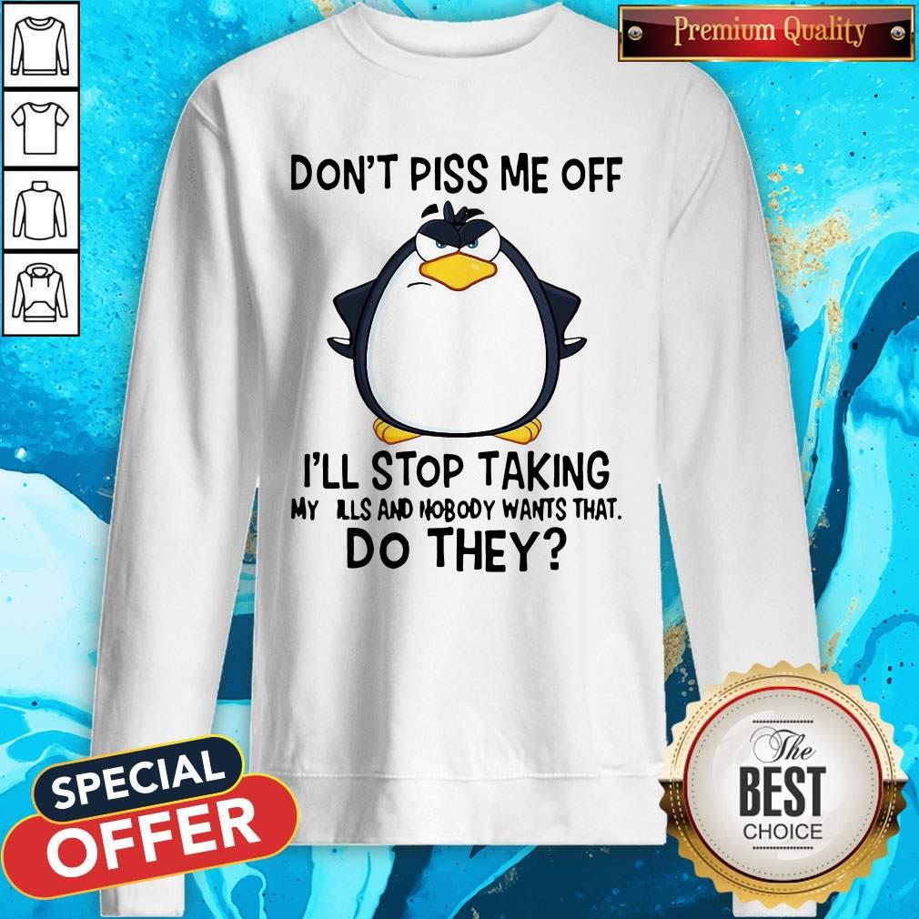 good-penguin-dont-piss-me-off-ill-stop-taking-my-pills-and-nobody-wants-that-do-they-sweatshirt.jpg