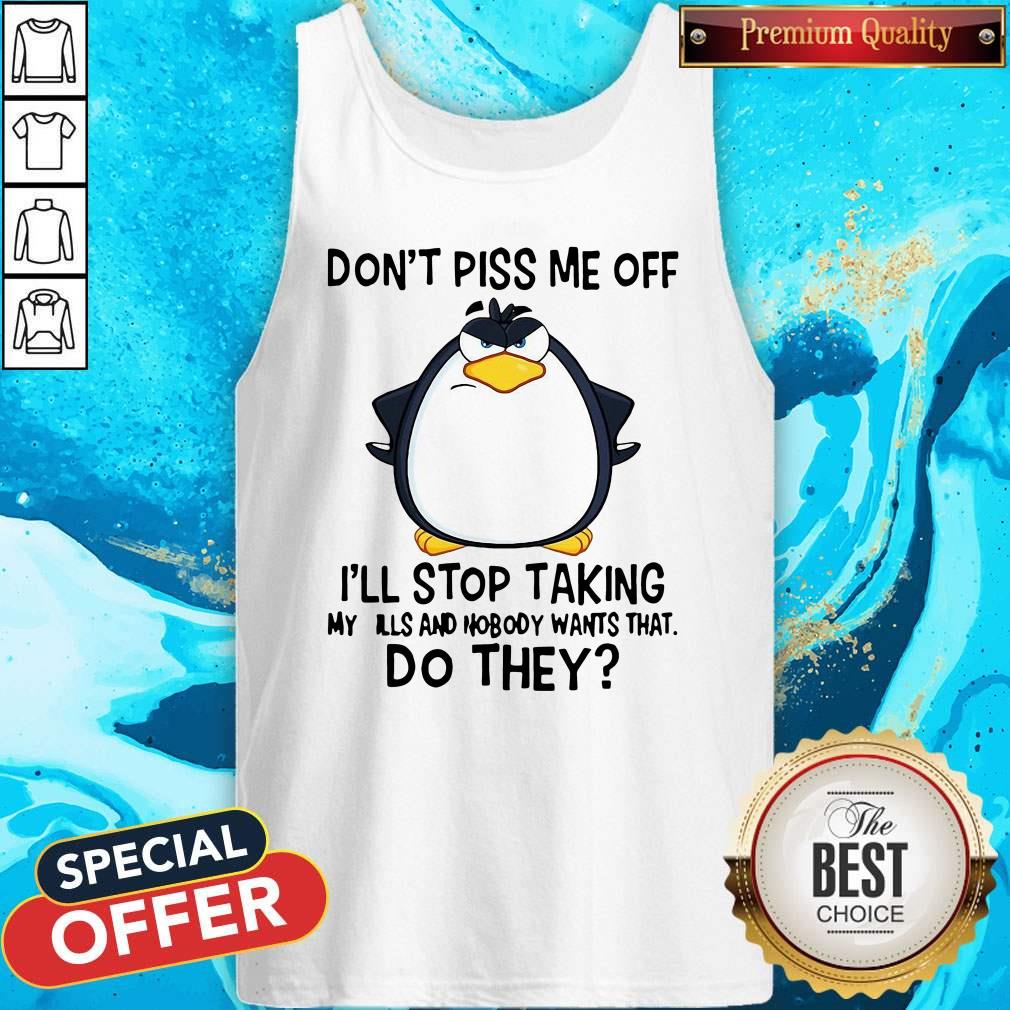 good-penguin-dont-piss-me-off-ill-stop-taking-my-pills-and-nobody-wants-that-do-they-tank-top.jpg