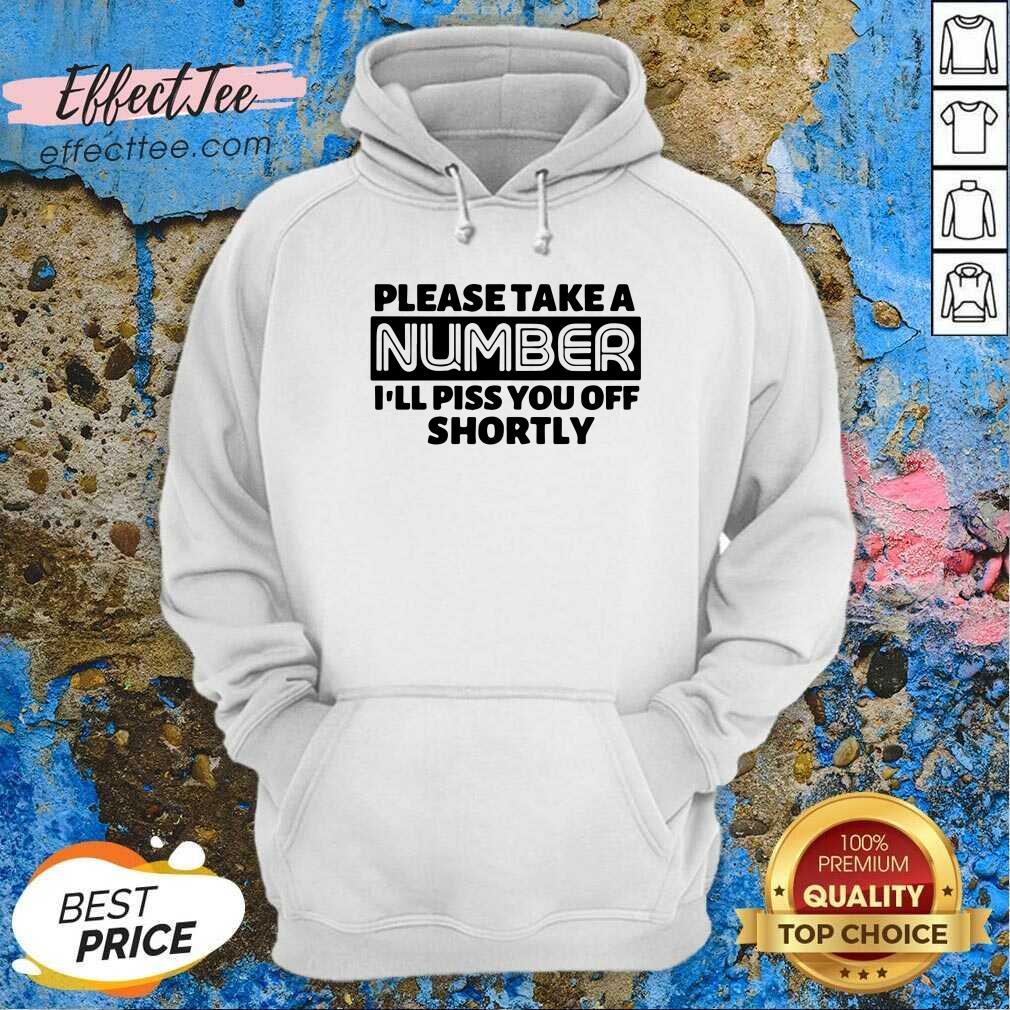 Good Please Take A Number I’ll Piss You Off Shortly Shirt