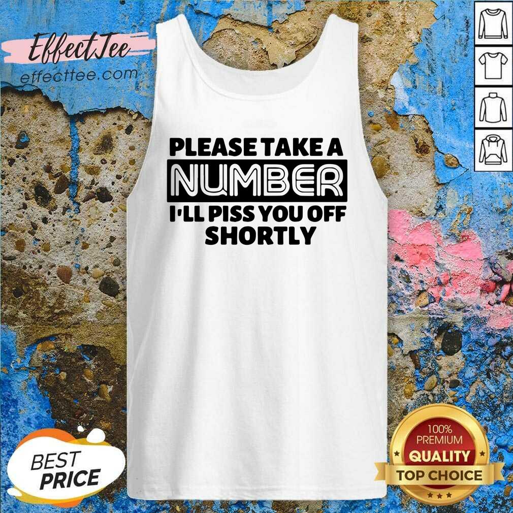 Good Please Take A Number I’ll Piss You Off Shortly Shirt
