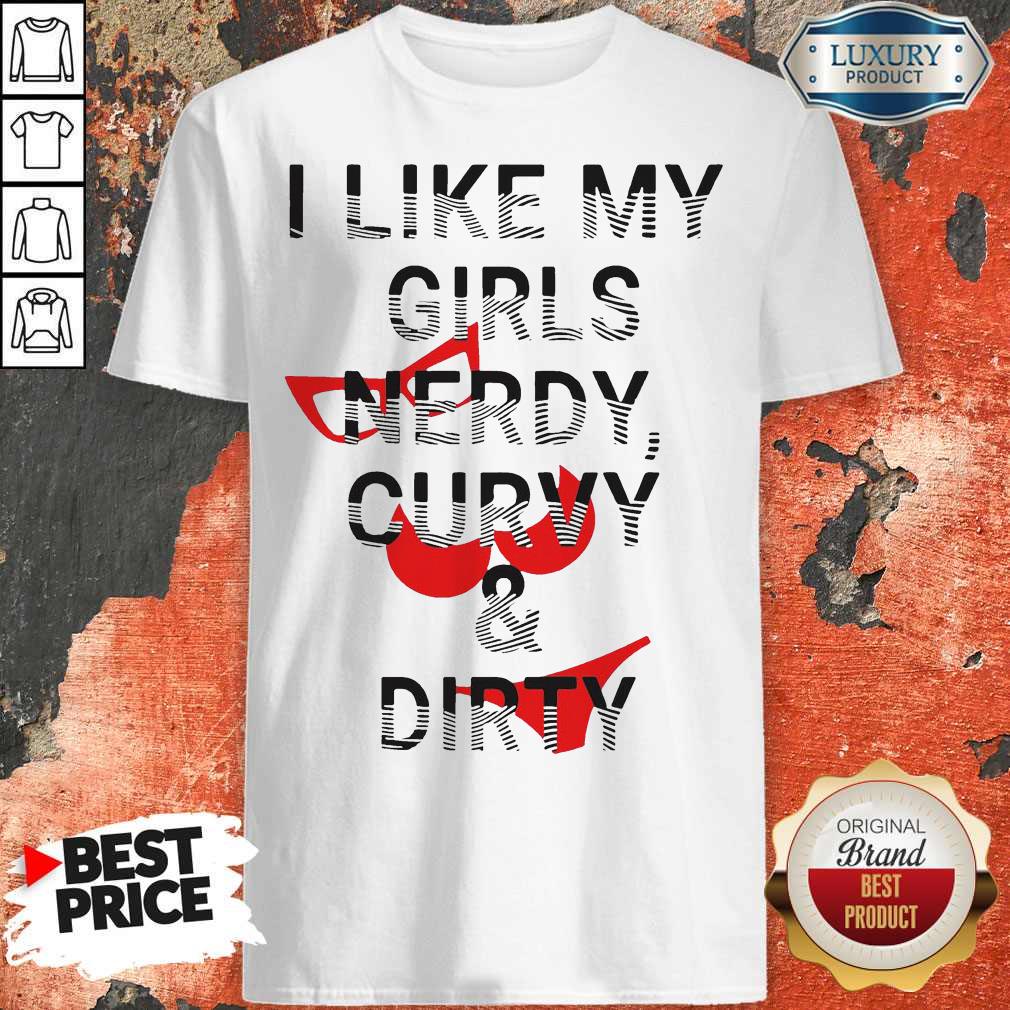 Good Quality I Like My Girls Nerdy Curvy And Dirty Shirt
