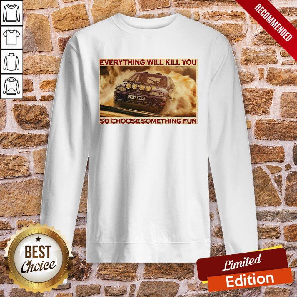 good-rally-car-everything-will-kill-you-so-choose-something-fun-horizontal-sweatshirt.jpg