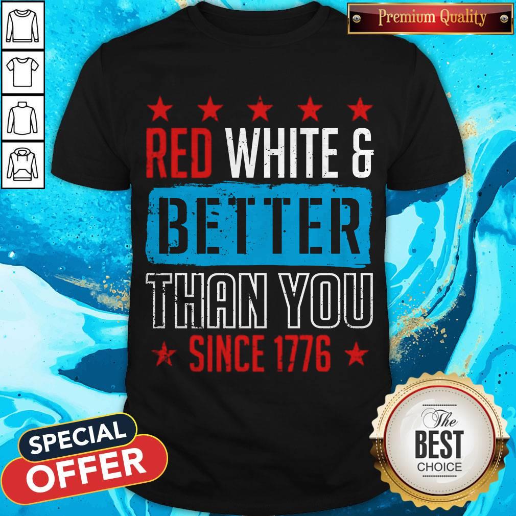 Good Red White & Better Than You Since 1776 Shirt