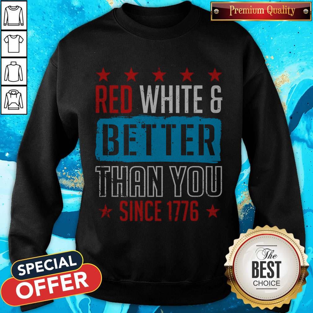 Good Red White & Better Than You Since 1776 Shirt