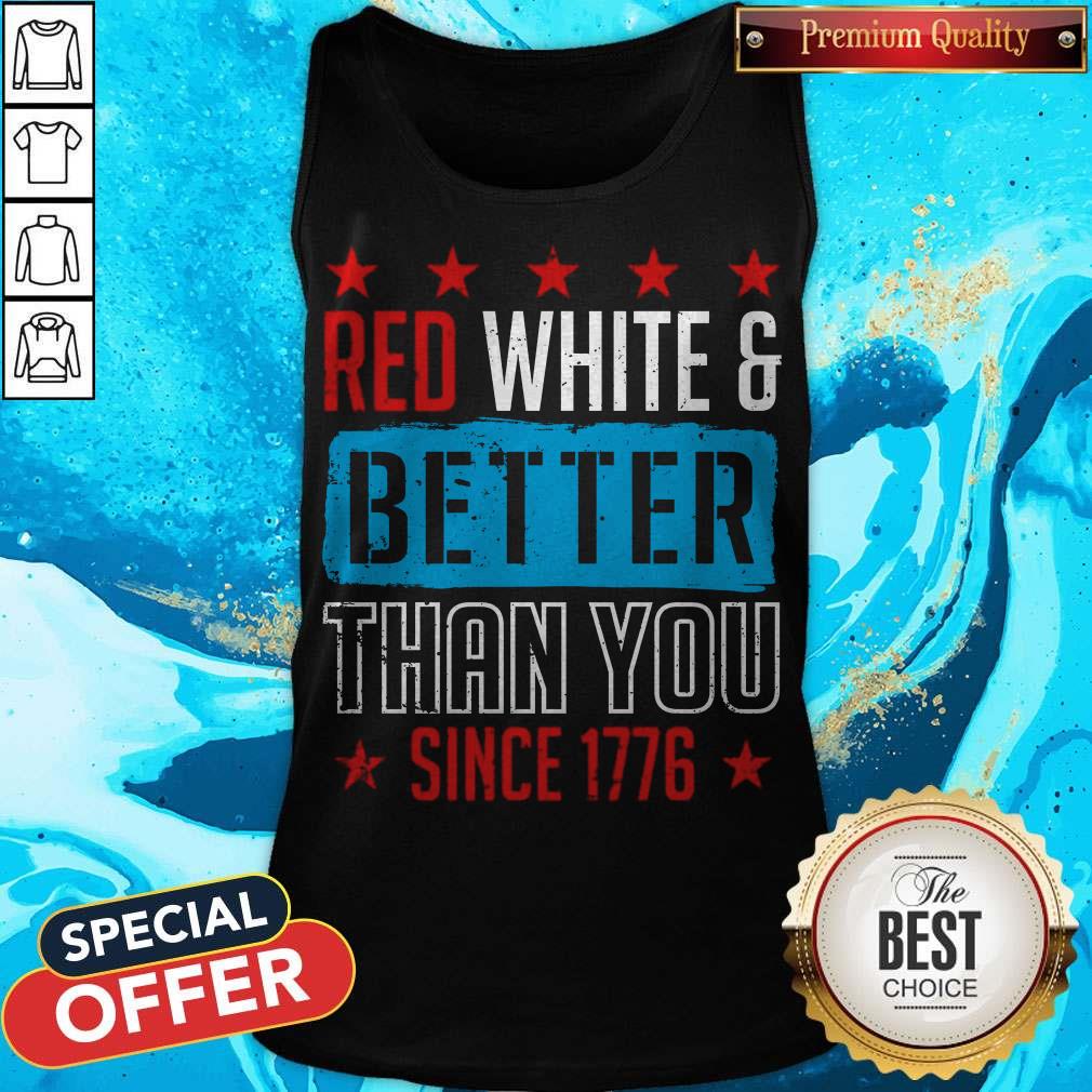 Good Red White & Better Than You Since 1776 Shirt
