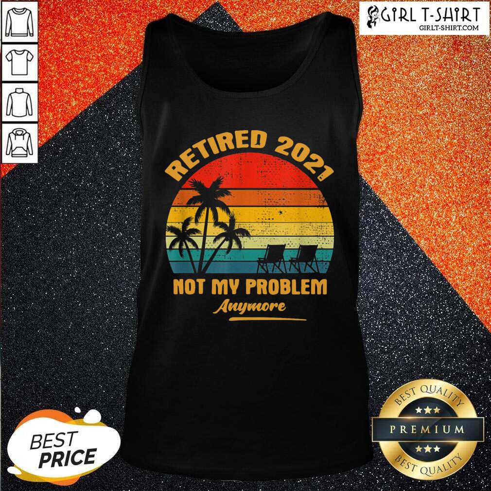 Good Retired 2021 Not My Problem Anymore Vintage Shirt