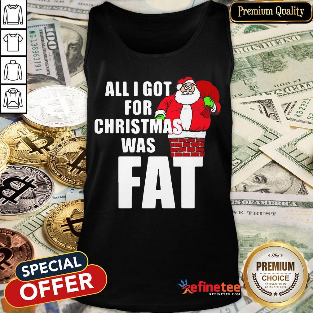 Good Santa All I Got For Christmas Was Fat Shirt