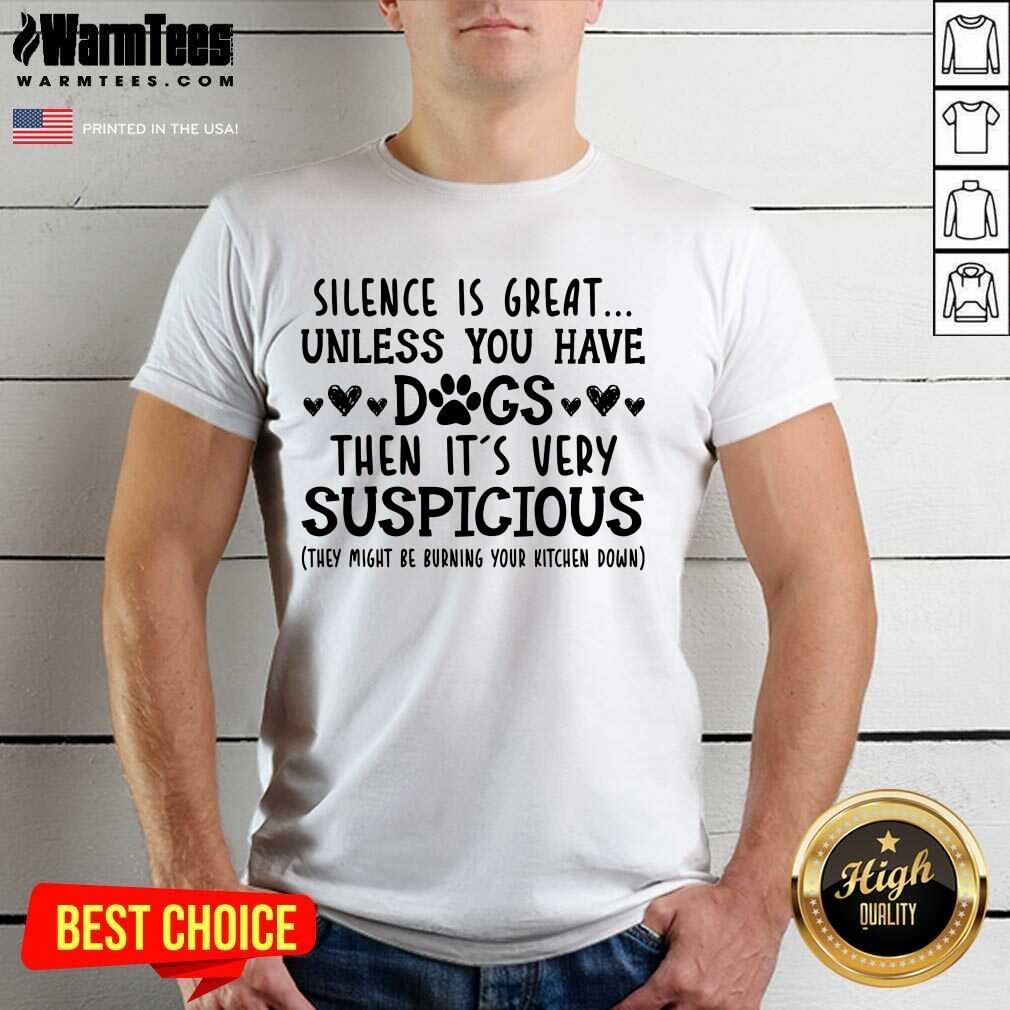 Good Silence Is Great Unless You Have Dogs Then It’s Very Suspicious Shirt