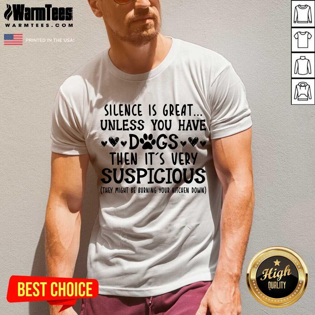 Good Silence Is Great Unless You Have Dogs Then It’s Very Suspicious Shirt