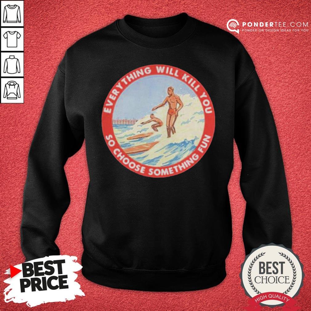 Good So Choose Something Fun Everything Will Kill You Surfing Shirt