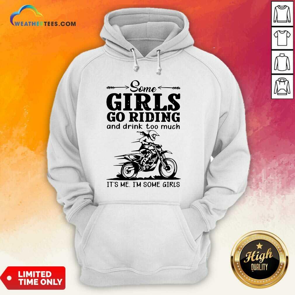 Good Some Girls Go Riding And Drink Too Much It Is Me I Am Some Girls Shirt
