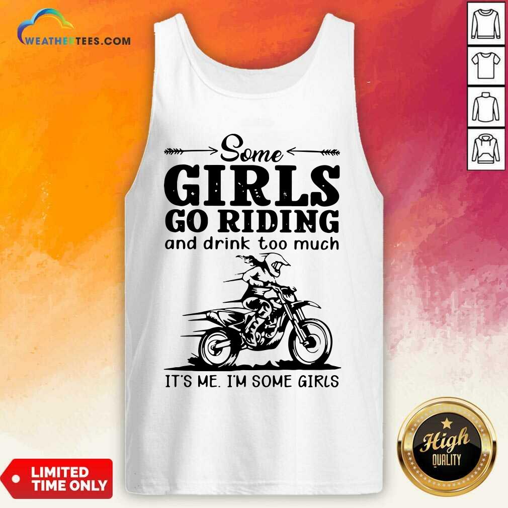 Good Some Girls Go Riding And Drink Too Much It Is Me I Am Some Girls Shirt