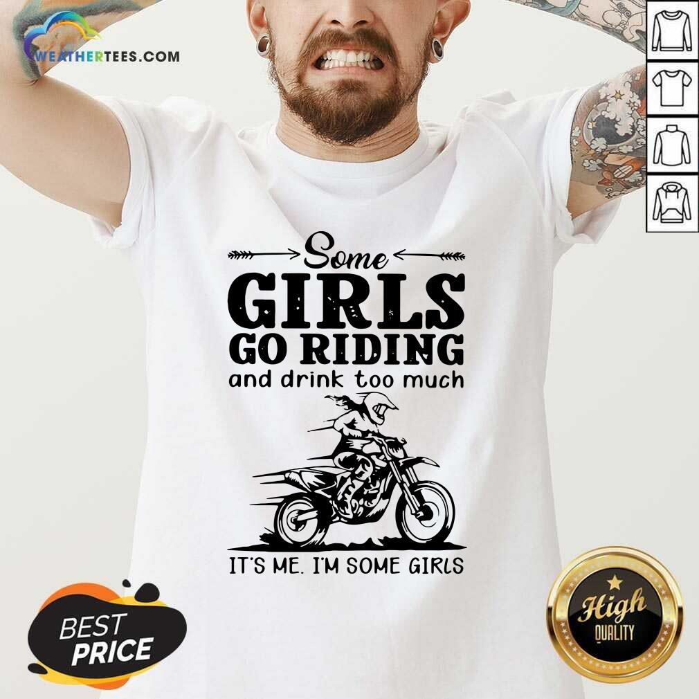 Good Some Girls Go Riding And Drink Too Much It Is Me I Am Some Girls Shirt