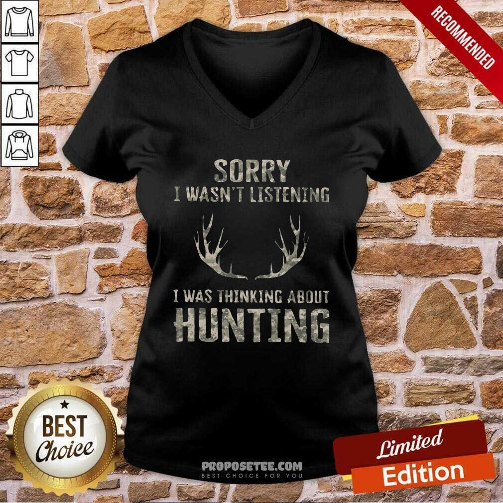 Good Sorry I Wasn’t Listening I Was Thinking About Hunting Shirt