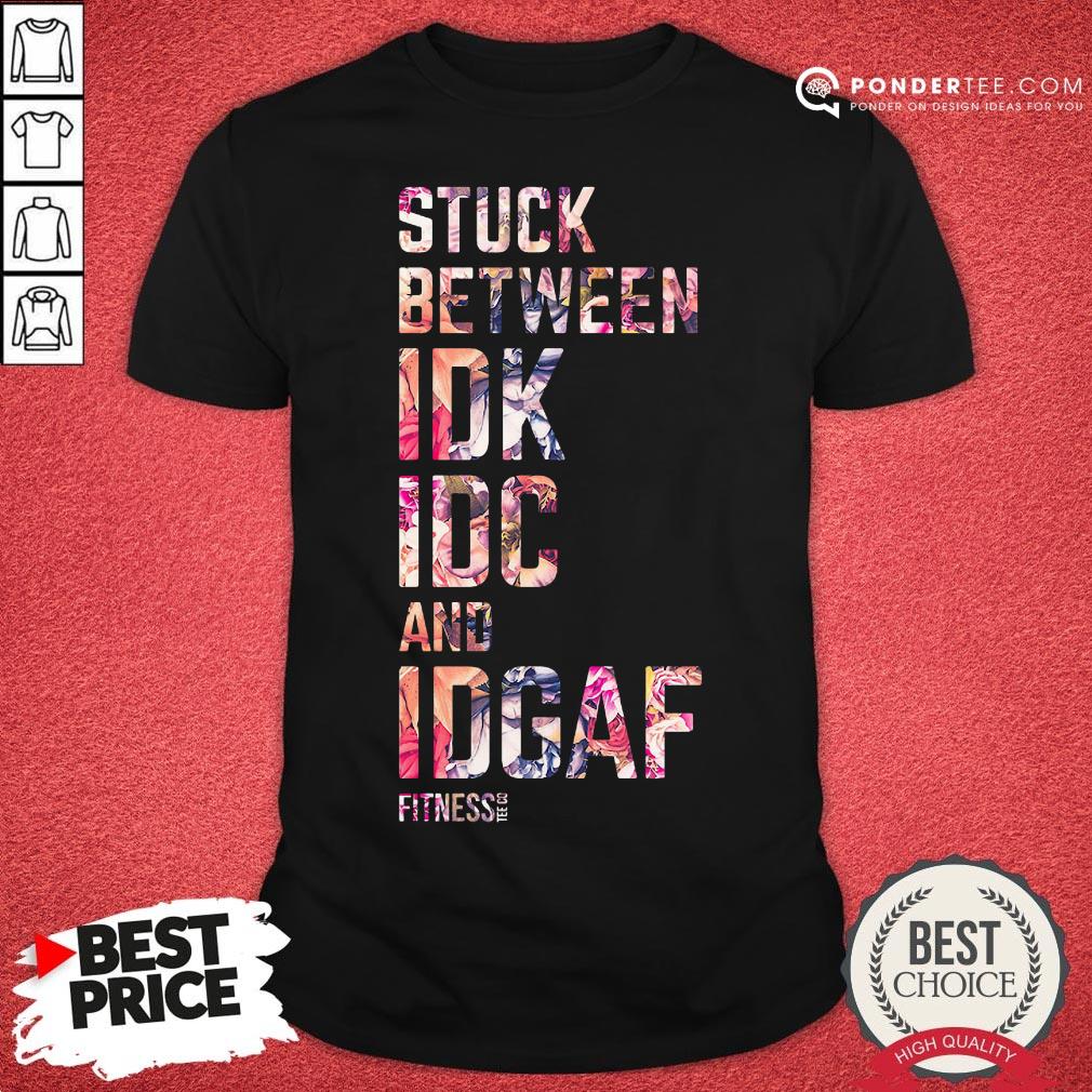 Good Stuck Between Idk Idc And Idgaf Fitness Tee Co Shirt