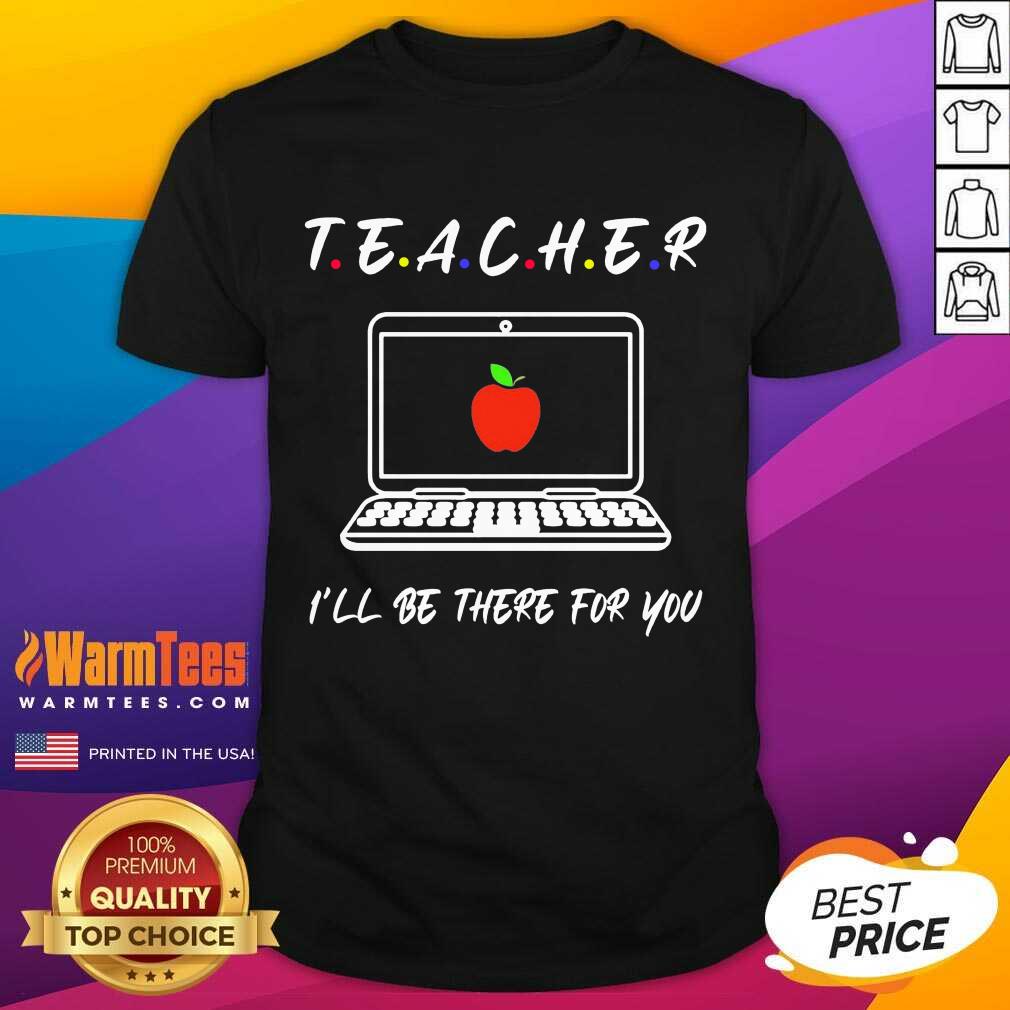 Good Teacher I'll Be There For You Shirt