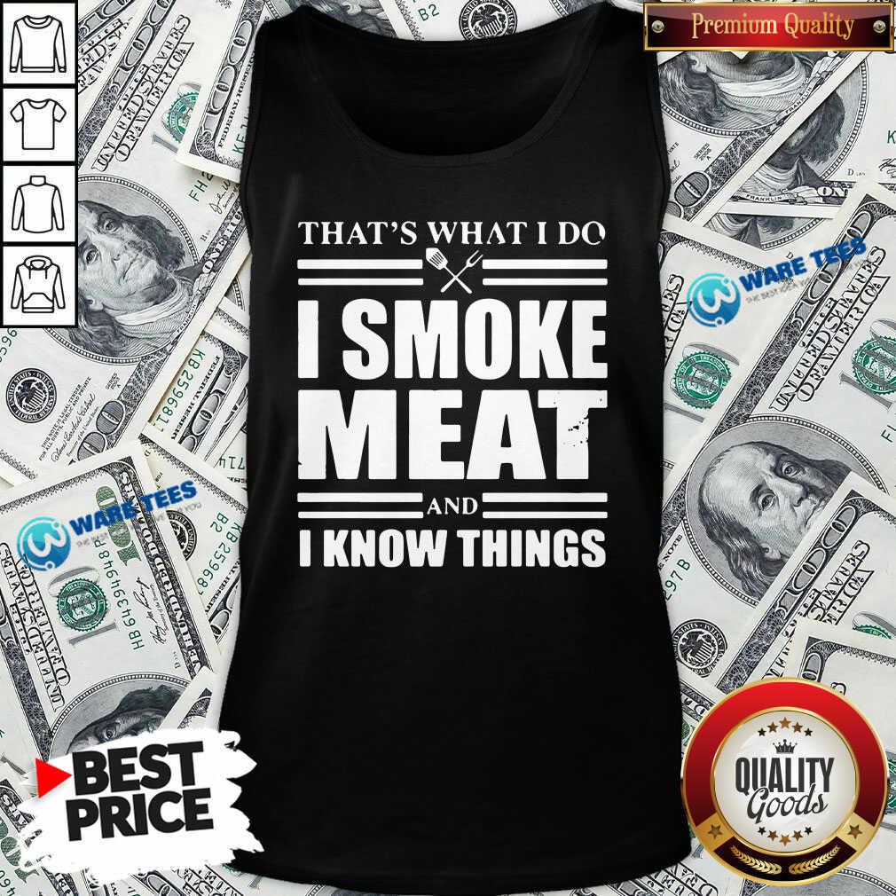 Good That’s What I Do I Smoke Meat And I Know Things Shirt