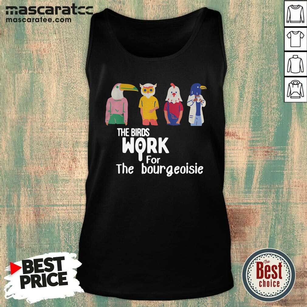 Good The Birds Work For The Bourgeoisie Shirt